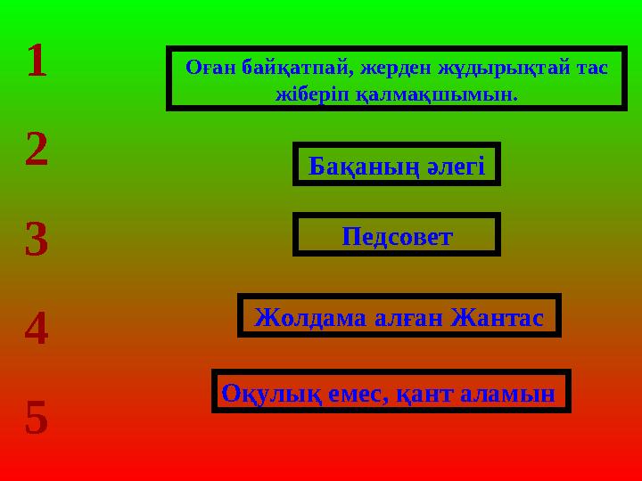 Бақаның әлегі Педсовет Жолдама алған Жантас Оқулық емес, қант аламын 1 2 3 4 5 Оған байқатпай, жерден жұдырықтай тас жіберіп қа