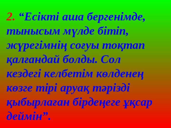 2. “Есікті аша бергенімде, тынысым мүлде бітіп, жүрегімнің соғуы тоқтап қалғандай болды. Сол кездегі келбетім көлденең көзг