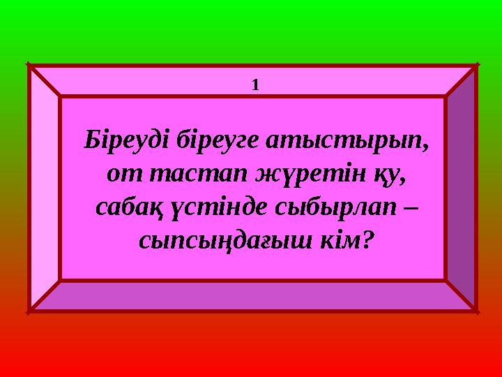 Біреуді біреуге атыстырып, от тастап жүретін қу, сабақ үстінде сыбырлап – сыпсыңдағыш кім? 1