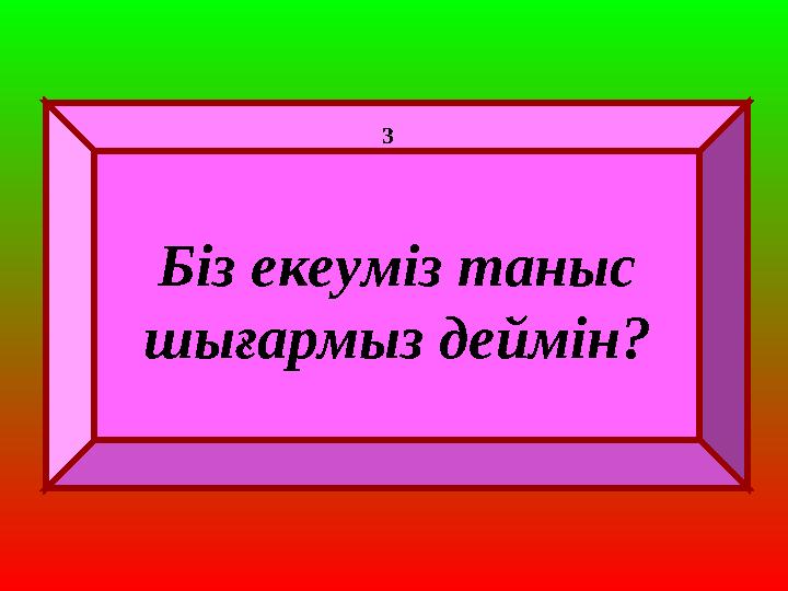 Біз екеуміз таныс шығармыз деймін? 3