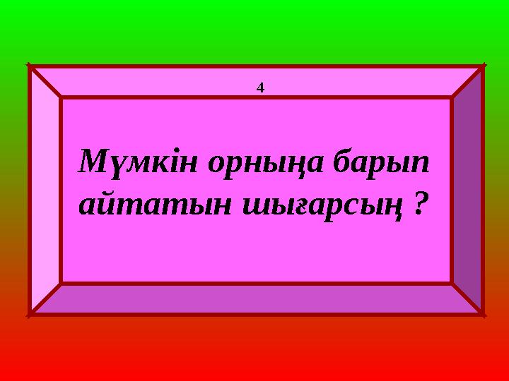Мүмкін орныңа барып айтатын шығарсың ? 4