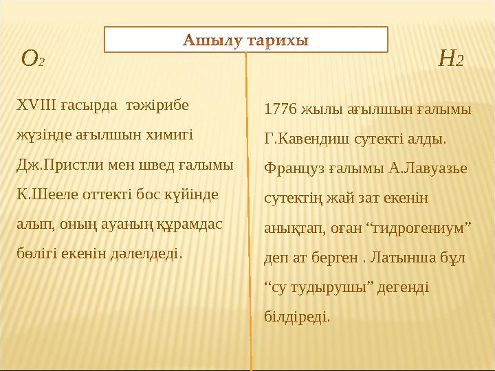 О 2 Н 2 XVIII ғасырда тәжірибе жүзінде ағылшын химигі Дж.Пристли мен швед ғалымы К.Шееле оттекті бос күйінде алып, оның ау