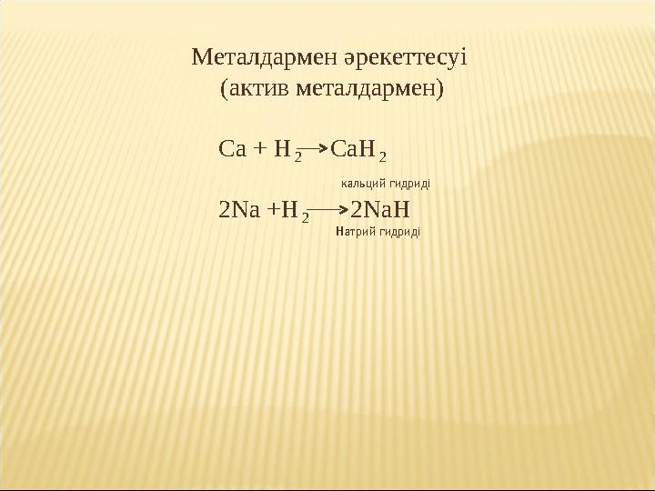 Металдармен әрекеттесуі (актив металдармен) Ca + H₂ CaH₂ кальций гидриді