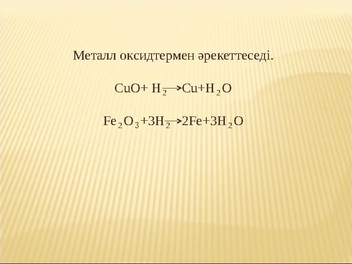 Металл оксидтермен әрекеттеседі. CuO+ H₂ Cu+H₂O Fe₂O₃+3H₂ 2Fe+3H₂O