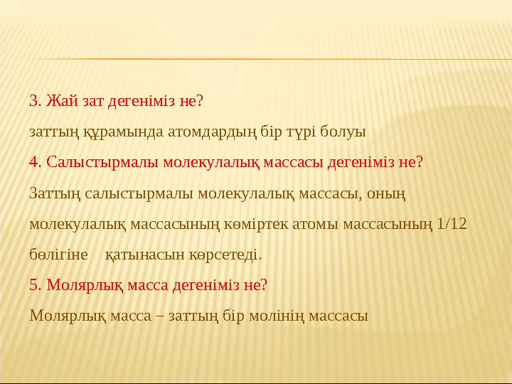 3. Жай зат дегеніміз не? заттың құрамында атомдардың бір түрі болуы . 4. Салыстырмалы молекулалық массасы дегеніміз не? Заттың с