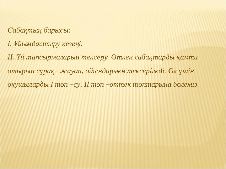 Сабақтың барысы: І. Ұйымдастыру кезеңі. ІІ. Үй тапсырмаларын тексеру. Өткен сабақтарды қамти отырып сұрақ –жауап, ойындармен т