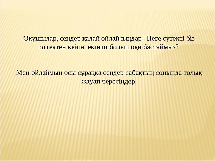 Оқушылар, сендер қалай ойлайсыңдар? Неге сутекті біз оттектен кейін екінші болып оқи бастаймыз? Мен ойлаймын осы сұраққа сенде