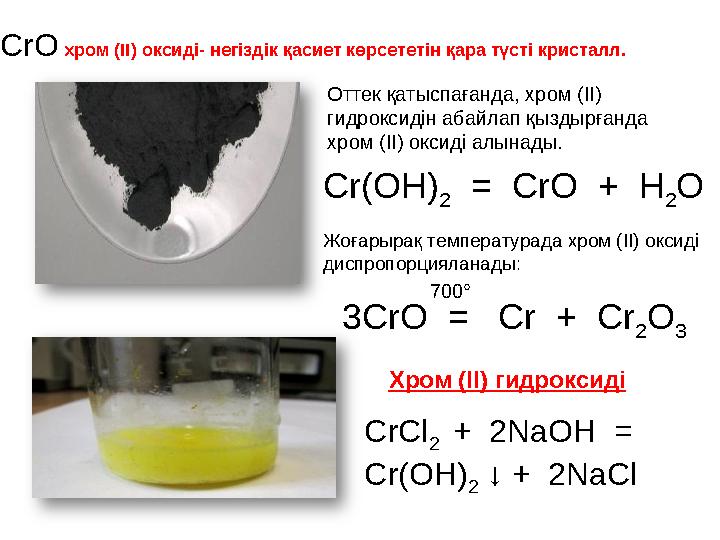 CrO хром (ІІ) оксиді- негіздік қасиет көрсететін қара түсті кристалл. Оттек қатыспағанда, хром (ІІ) гидроксидін абайлап қызд