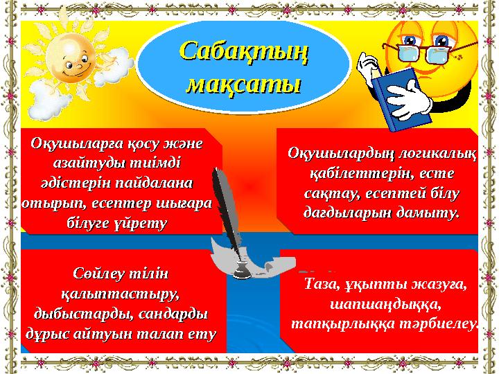 Сабақтың Сабақтың мақсатымақсаты Оқушыларға қосу және Оқушыларға қосу және азайтуды тиімді азайтуды тиімді әдістерін пайдалан