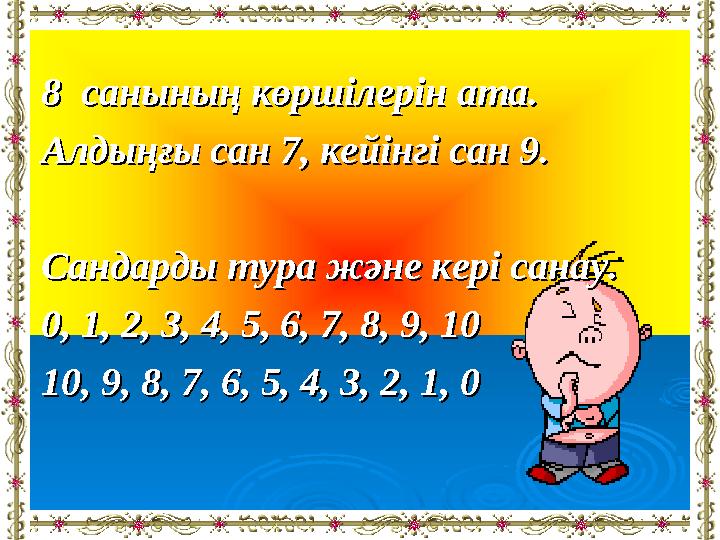 8 8 санынысаныны ң көршілерін ата.ң көршілерін ата. Алдыңғы сан 7, кейінгі сан 9.Алдыңғы сан 7, кейінгі сан 9. Сандарды тура