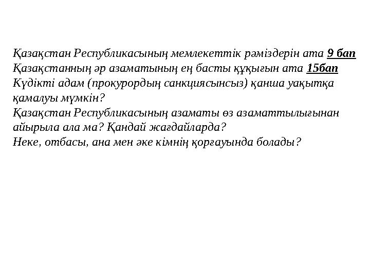Қазақстан Республикасының мемлекеттік рәміздерін ата 9 бап Қазақстанның әр азаматының ең басты құқығын ата 15бап Күдікті адам