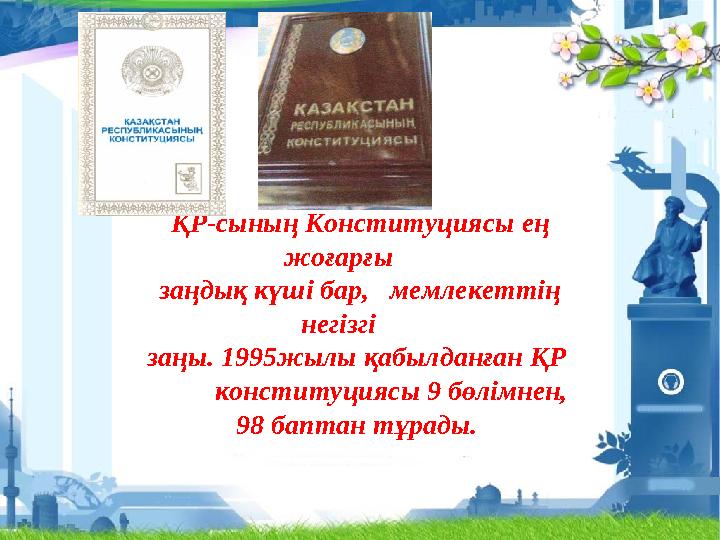 ҚР-сының Конституциясы ең жоғарғы заңдық күші бар, мемлекеттің негізгі заңы. 1995жылы қабылданған ҚР конституци