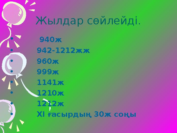 Жылдар сөйлейді. • 940ж • 942-1212жж • 960 ж • 999ж • 1141ж • 1210ж •