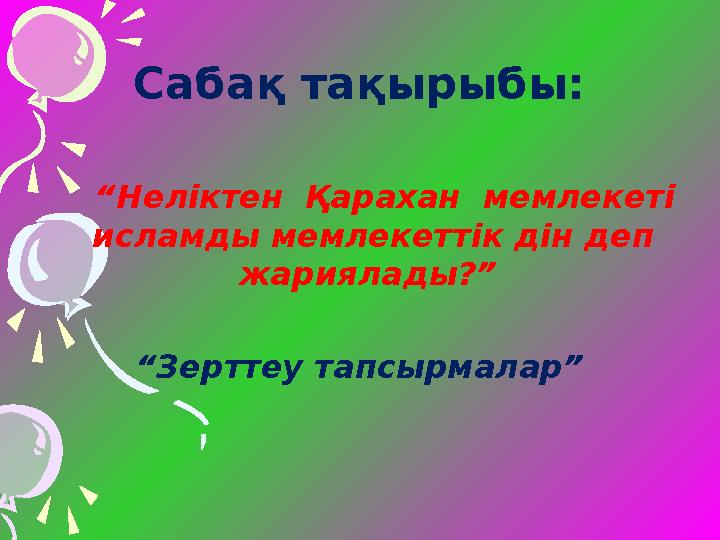 Сабақ тақырыбы: “ Неліктен Қарахан мемлекеті исламды мемлекеттік дін деп жариялады?” “ Зерттеу тапсырмалар”