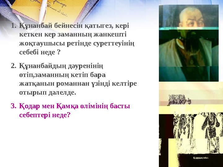 1. Құнанбай бейнесін қатыгез, кері кеткен кер заманның жанкешті жоқтаушысы ретінде суреттеуінің себебі неде ? 2. Құнанбайдың