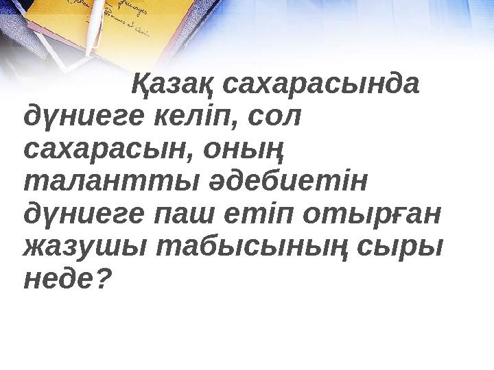 Қазақ сахарасында дүниеге келіп, сол сахарасын, оның талантты әдебиетін дүниеге паш етіп отырған жазушы таб