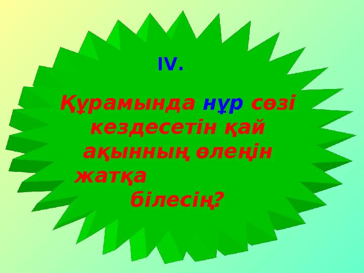 Құрамында нұр сөзі кездесетін қай ақынның өлеңін жатқа білесің? IV .