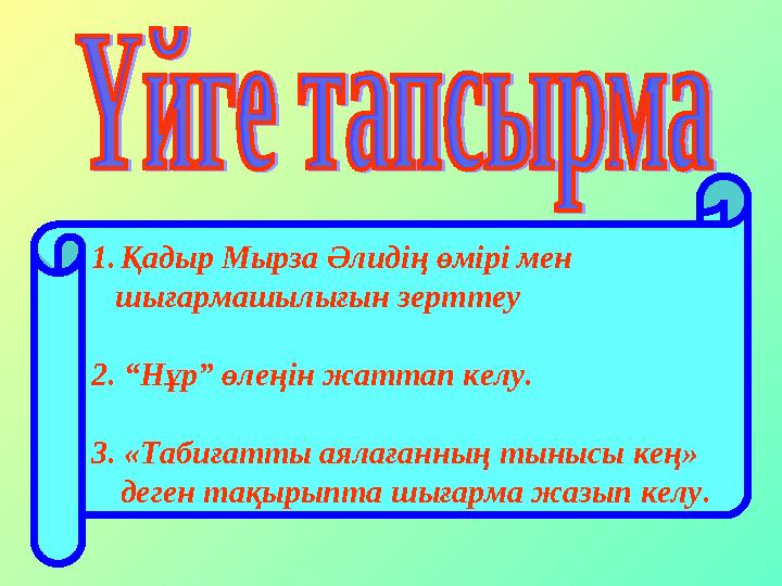 1. Қадыр Мырза Әлидің өмірі мен шығармашылығын зерттеу 2. “Нұр” өлеңін жаттап келу. 3. «Табиғатты аялағанның тынысы кең» д