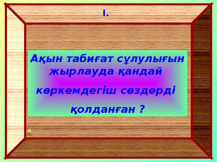 Ақын табиғат сұлулығын жырлауда қандай көркемдегіш сөздерді қолданған ? I .