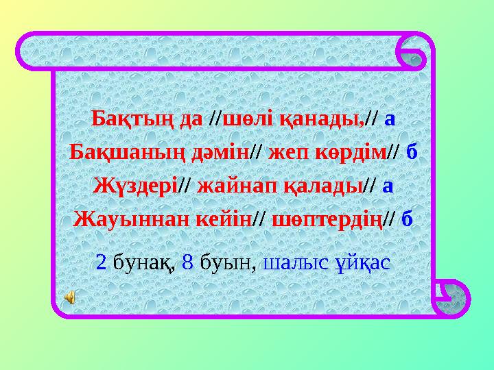 Бақтың да // шөлі қанады, // а Бақшаның дәмін // жеп көрдім // б Жүздері // жайнап қалады // а Жауыннан кейін // шөптерд