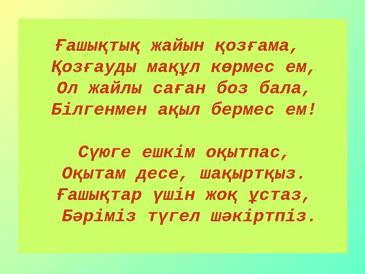 Ғашықтық жайын қозғама, Қозғауды мақұл көрмес ем, Ол жайлы саған боз бала, Білгенмен ақыл бермес ем! Сүюге ешкім оқытпас, О