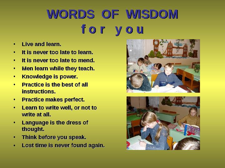 WORDS OF WISDOMWORDS OF WISDOM f o r y o uf o r y o u • Live and learn.Live and learn. • It is never too late to learn.I