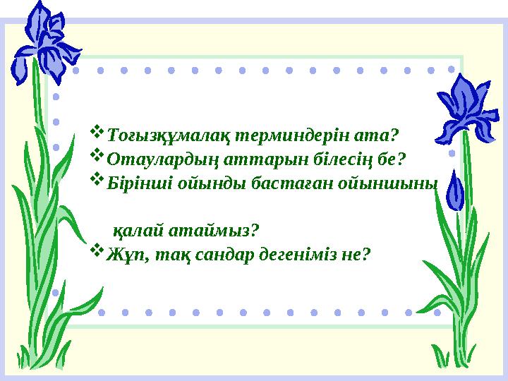 Тоғызқұмалақ терминдерін ата? Отаулардың аттарын білесің бе? Бірінші ойынды бастаған ойыншыны қалай атаймыз? Жұп,