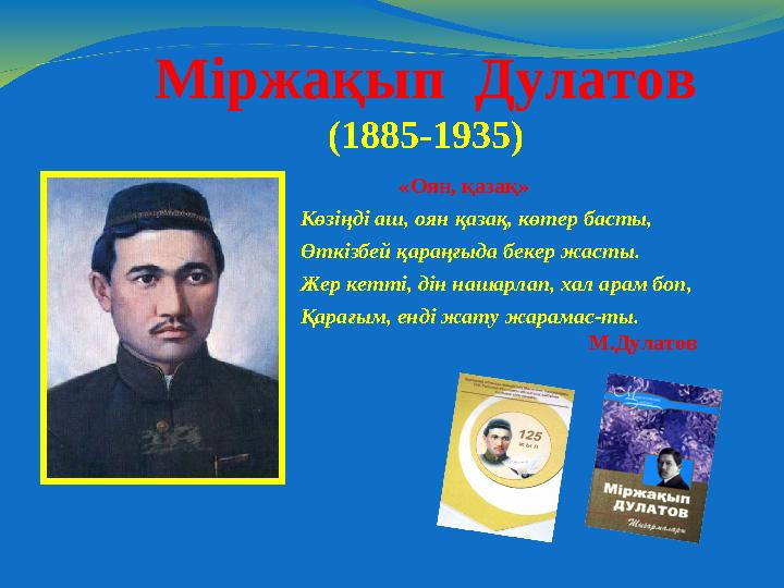 Міржақып Дулатов (1885-1935) «Оян, қазақ» Көзіңді аш, оян қазақ, көтер басты, Өткізбей қараңғыда бекер жасты