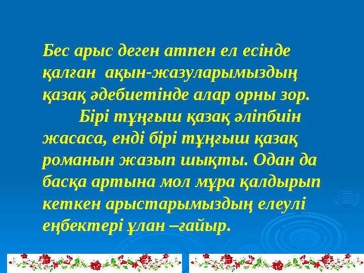 Бес арыс деген атпен ел есінде қалған ақын-жазуларымыздың қазақ әдебиетінде алар орны зор. Бірі тұңғыш қазақ әліпбиін жасас