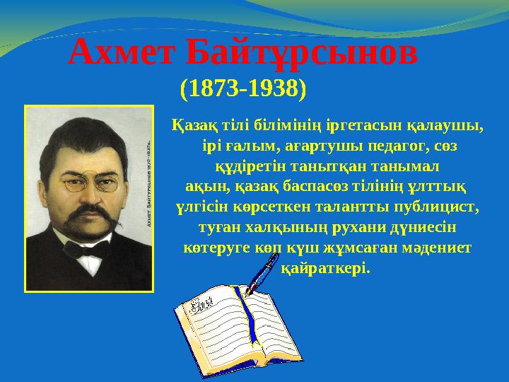 Ахмет Байтұрсынов (1873-1938) Қазақ тілі білімінің іргетасын қалаушы, ірі ғалым, ағартушы педагог, сөз құдіретін танытқан таны