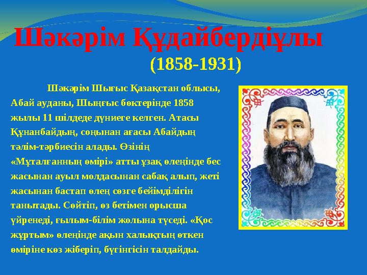 Шәкәрім Құдайбердіұлы (1858-1931) Шәкәрім Шығыс Қазақстан облысы, Абай ауданы, Шыңғыс бөктерінде 1858 жылы 11 шілдеде дүниег