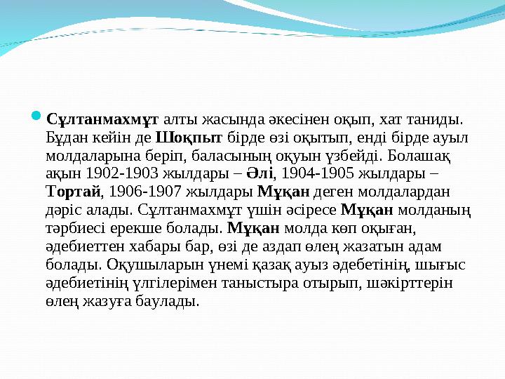 Сұлтанмахмұт алты жасында әкесінен оқып, хат таниды. Бұдан кейін де Шоқпыт бірде өзі оқытып, енді бірде ауыл молдаларына бері