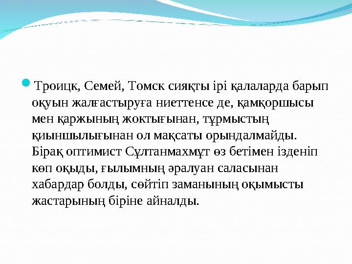 Троицк, Семей, Томск сияқты ірі қалаларда барып оқуын жалғастыруға ниеттенсе де, қамқоршысы мен қаржының жоктығынан, тұрмысты