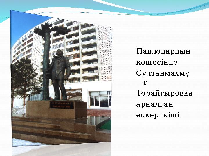 Павлодардың көшесiнде Сұлтанмахмұ т Торайғыровқа арналған ескерткiші