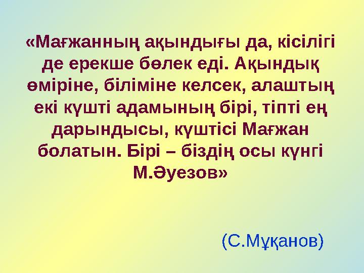 «Мағжанның ақындығы да, кісілігі де ерекше бөлек еді. Ақындық өміріне, біліміне келсек, алаштың екі күшті адамының бірі, т