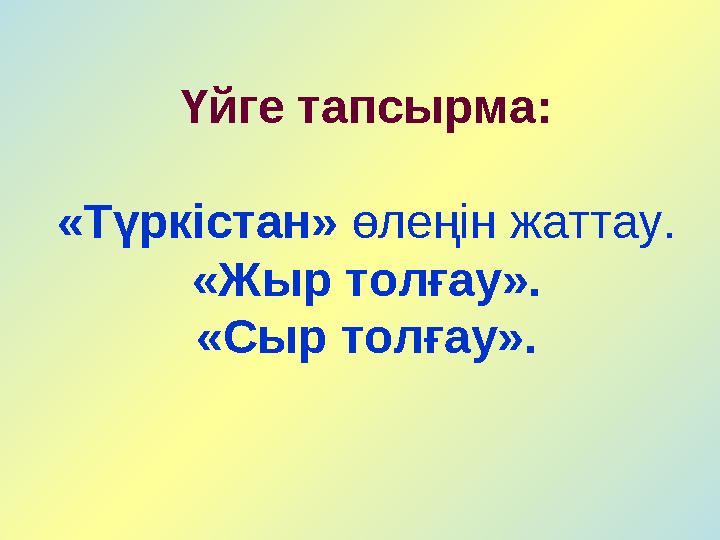 Үйге тапсырма: «Түркістан» өлеңін жаттау. «Жыр толғау». «Сыр толғау».