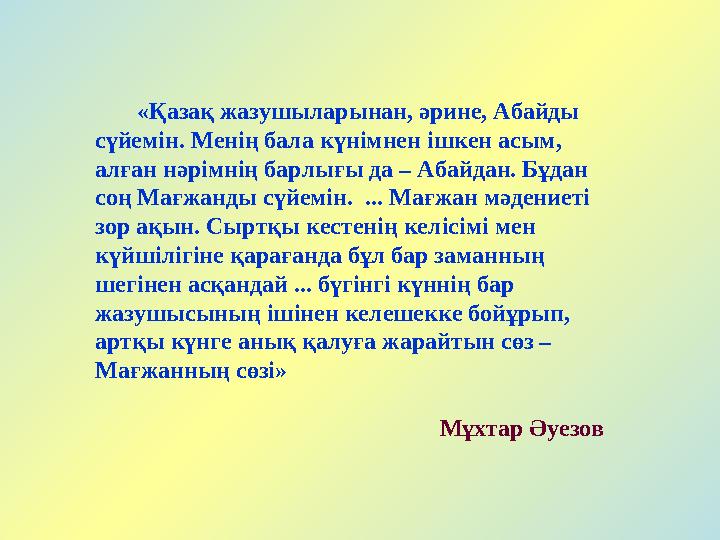 «Қазақ жазушыларынан, әрине, Абайды сүйемін. Менің бала күнімнен ішкен асым, алған нәрімнің барлығы да – Абайдан. Бұдан со