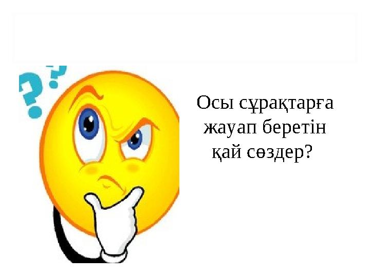 Осы сұрақтарға жауап беретін қай сөздер?