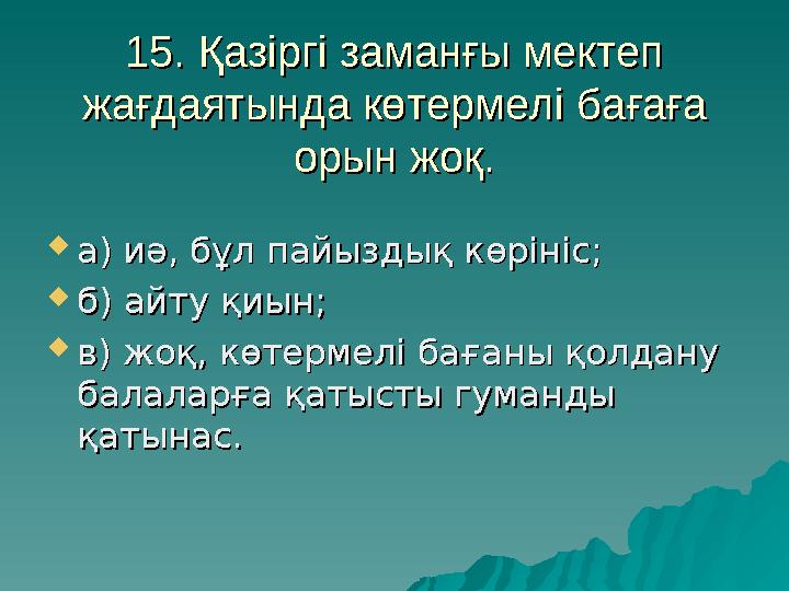 15. Қазіргі заманғы мектеп 15. Қазіргі заманғы мектеп жағдаятында көтермелі бағаға жағдаятында көтермелі бағаға орын жоқ.орын
