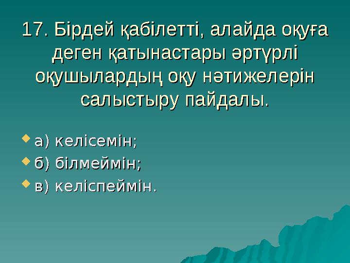 17. Бірдей қабілетті, алайда оқуға 17. Бірдей қабілетті, алайда оқуға деген қатынастары әртүрлі деген қатынастары әртүрлі оқуш