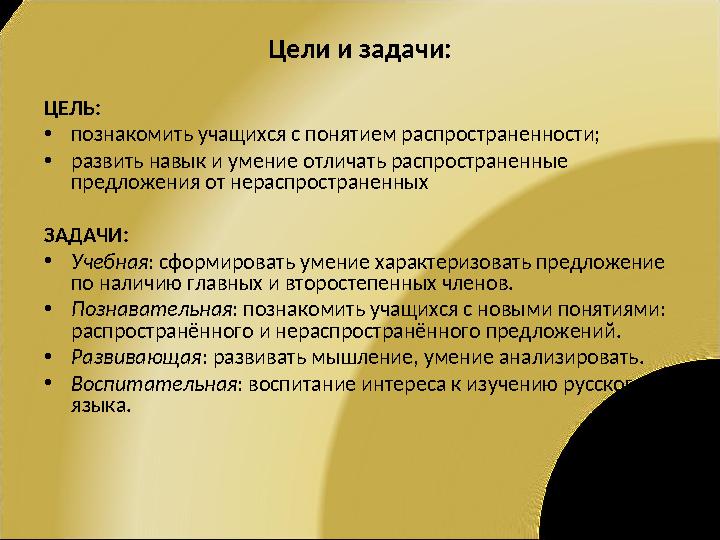 Цeли и задачи: ЦЕЛЬ: •познакомить учащихся с понятием распространенности; •развить навык и умение отличать распространенные пре