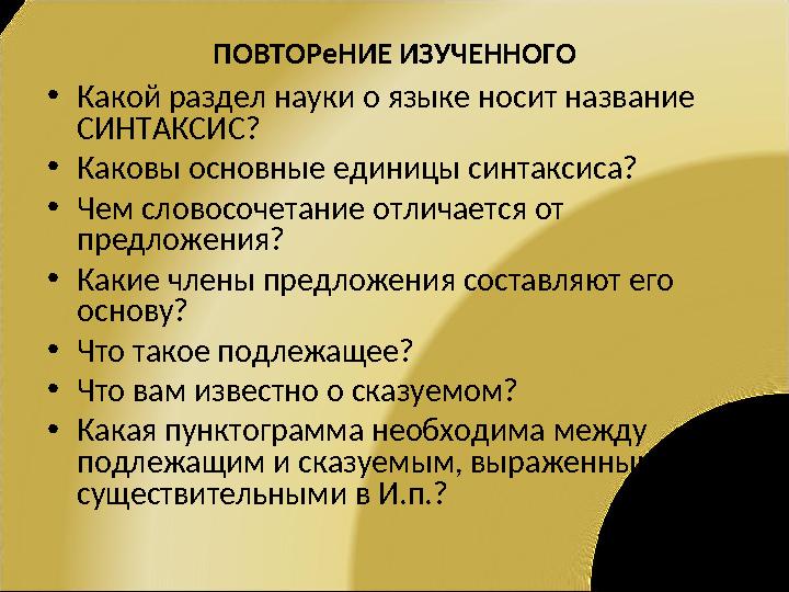 ПОВТОРeНИЕ ИЗУЧЕННОГО •Какой раздел науки о языке носит название СИНТAКСИС? •Каковы основные единицы синтаксиса? •Чем словосоче