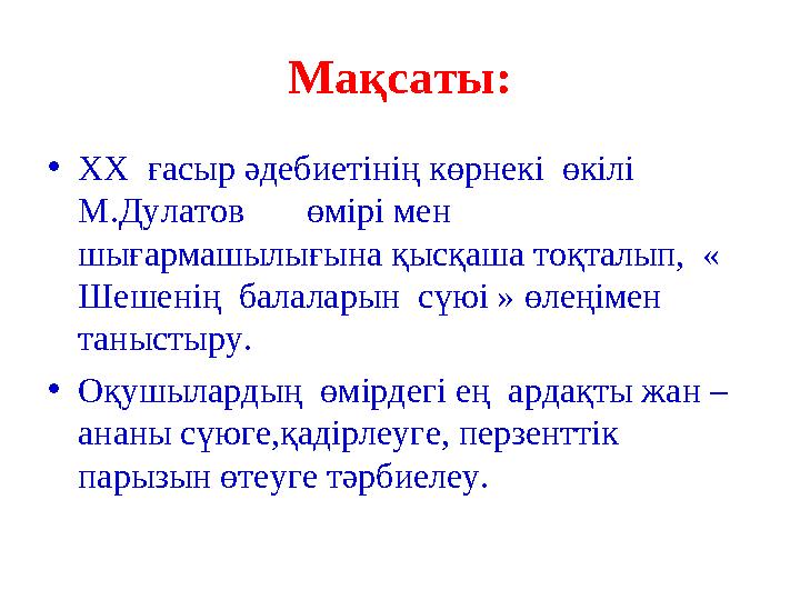 Мақсаты: • ХХ ғасыр әдебиетінің көрнекі өкілі М.Дулатов өмірі мен шығармашылығына қысқаша тоқталып, « Шешенің балал