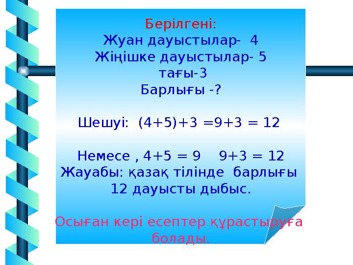 10 Берілгені: Жуан дауыстылар- 4 Жіңішке дауыстылар- 5 тағы-3 Барлығы -? Шешуі: (4+5)+3 =9+3 = 12 Немесе , 4+5 = 9 9+