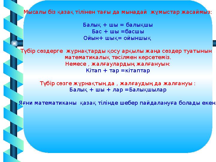 17Мысалы біз қазақ тілінен тағы да мынадай жұмыстар жасаймыз: Балық + шы = балықшы Бас + шы =басшы Ойын+ шық= ойыншық Түбір с