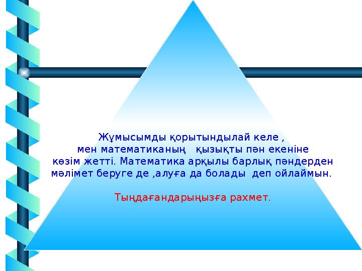 20Жұмысымды қорытындылай келе , мен математиканың қызықты пән екеніне көзім жетті. Математика арқылы барлық пәндерден мәлі