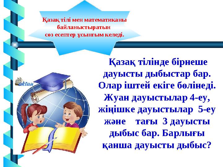 9 Қазақ тілінде бірнеше дауысты дыбыстар бар. Олар іштей екіге бөлінеді. Жуан дауыстылар 4-еу, жіңішке дауыстылар 5-еу жә