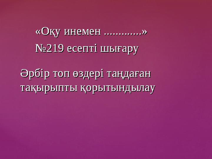 «Оқу инемен .............»«Оқу инемен .............» №№219 есепті шығару 219 есепті шығару Әрбір топ өздері таңдаған Әрбір топ