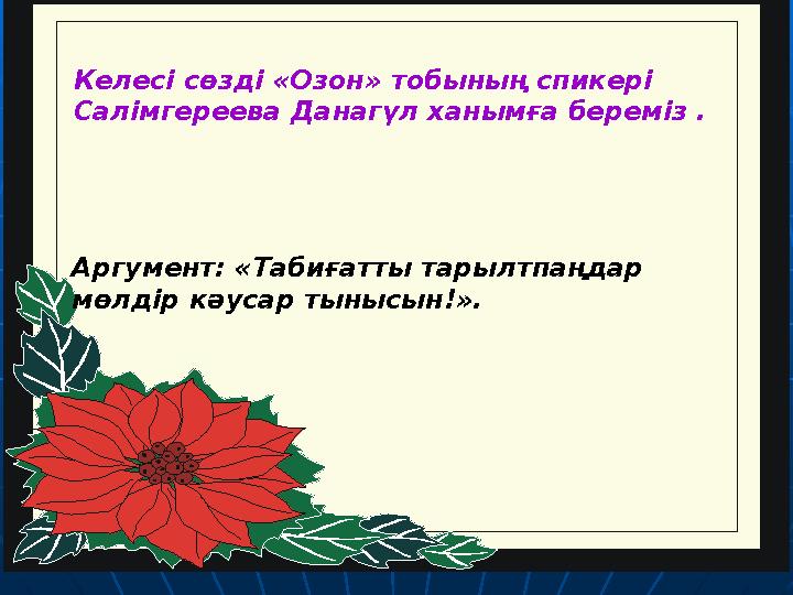 Келесі сөзді «Озон» тобының спикері Салімгереева Данагүл ханымға береміз . Аргумент: «Табиғатты тарылтпаңдар мөлдір кәусар ты