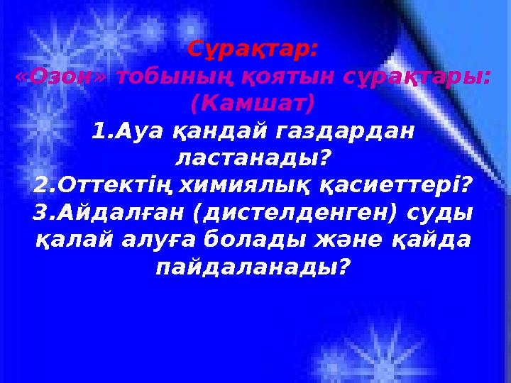 Сұрақтар: «Озон» тобының қоятын сұрақтары: (Камшат) 1.Ауа қандай газдардан ластанады? 2.Оттектің химиялық қасиеттері? 3.Айдалғ